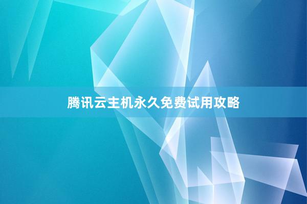 腾讯云主机永久免费试用攻略