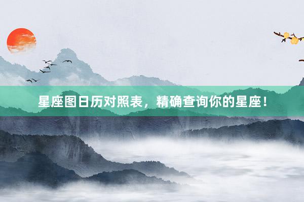 星座图日历对照表，精确查询你的星座！